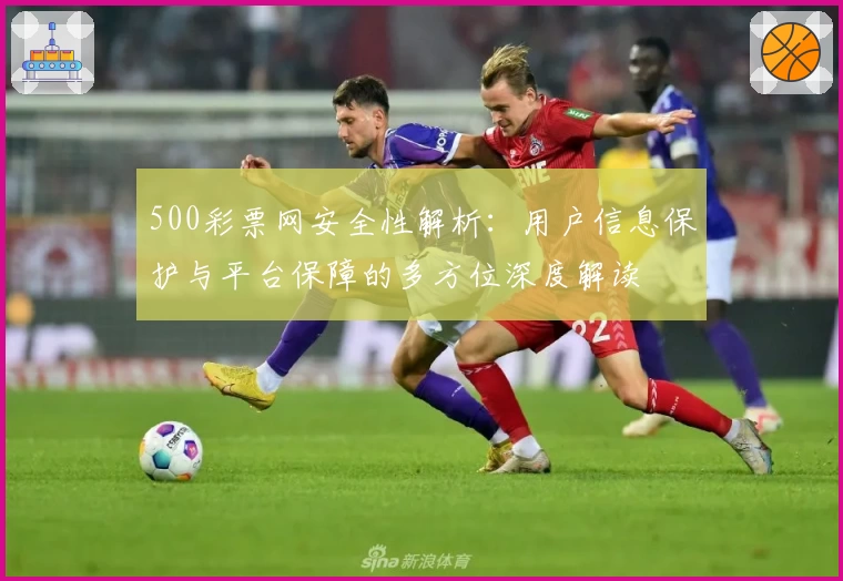 500彩票网安全性解析：用户信息保护与平台保障的多方位深度解读