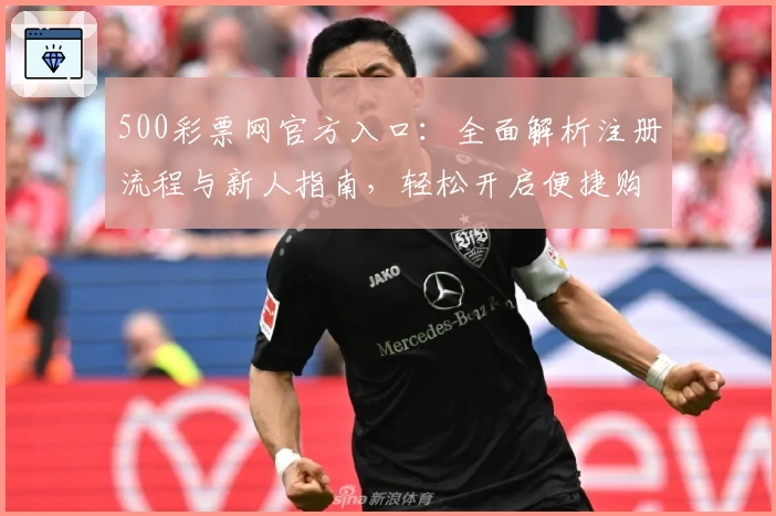 500彩票网官方入口：全面解析注册流程与新人指南，轻松开启便捷购彩体验