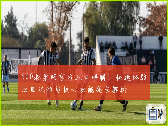 500彩票网官方入口详解：快速体验注册流程与核心功能亮点解析