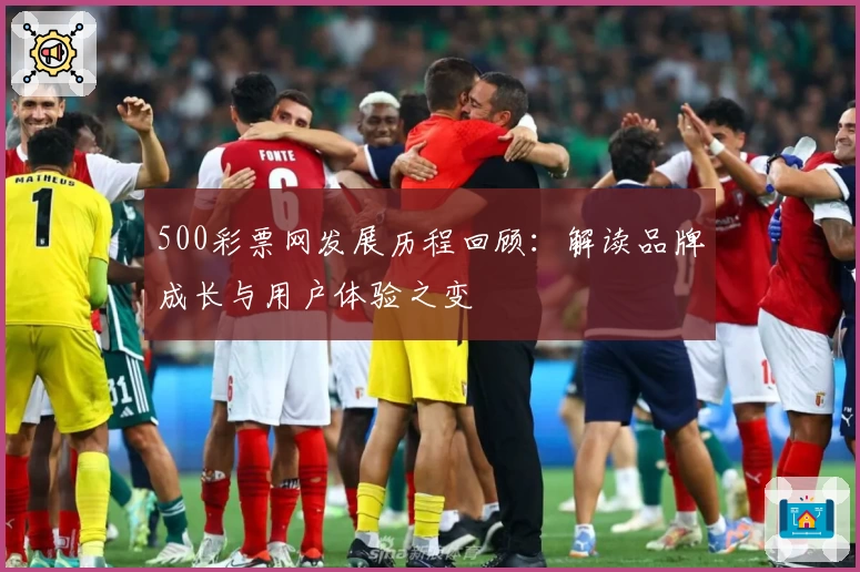 500彩票网发展历程回顾：解读品牌成长与用户体验之变