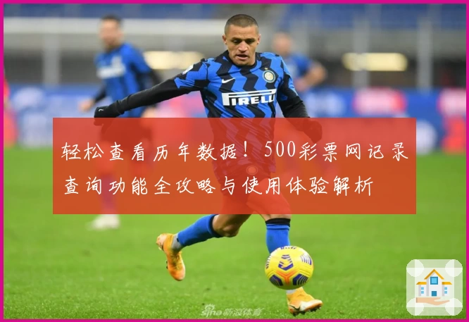 轻松查看历年数据！500彩票网记录查询功能全攻略与使用体验解析