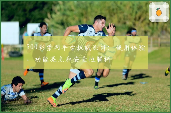 500彩票网平台权威测评:使用体验、功能亮点和安全性解析