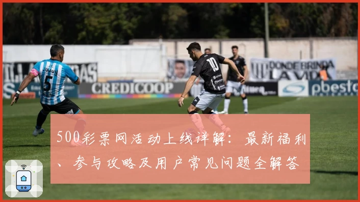 500彩票网活动上线详解：最新福利、参与攻略及用户常见问题全解答