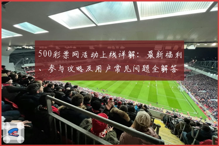 500彩票网活动上线详解：最新福利、参与攻略及用户常见问题全解答