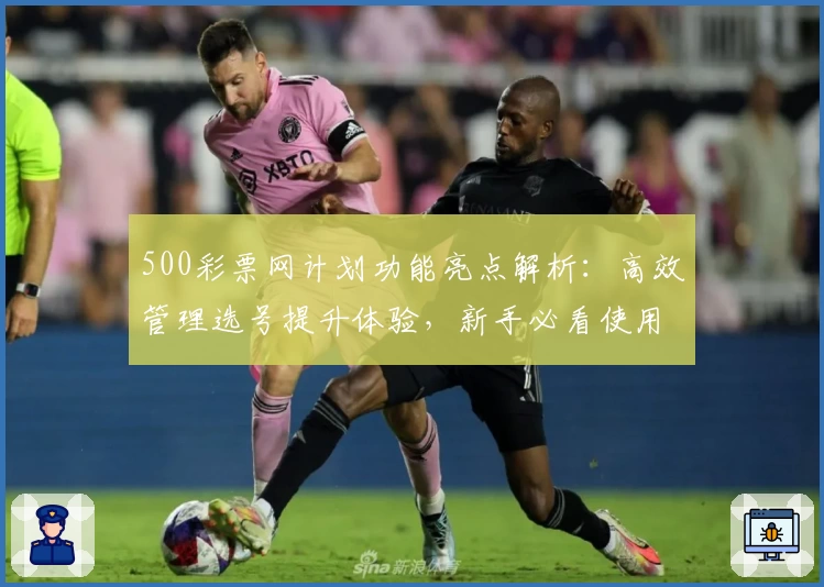 500彩票网计划功能亮点解析：高效管理选号提升体验，新手必看使用指南