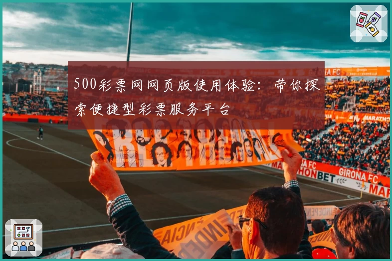 500彩票网网页版使用体验：带你探索便捷型彩票服务平台