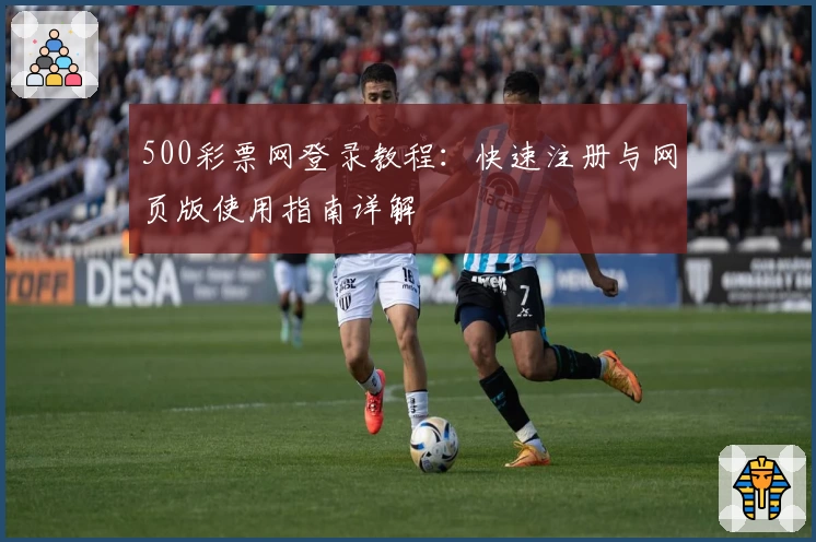 500彩票网登录教程：快速注册与网页版使用指南详解