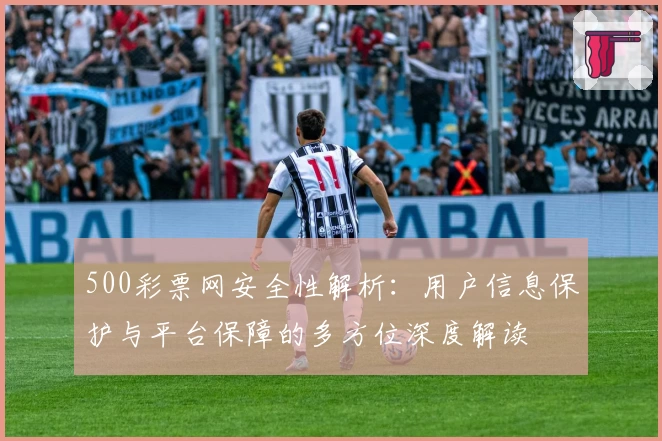 500彩票网安全性解析:用户信息保护与平台保障的多方位深度解读