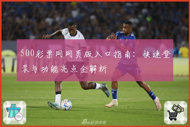 500彩票网网页版入口指南：快速登录与功能亮点全解析