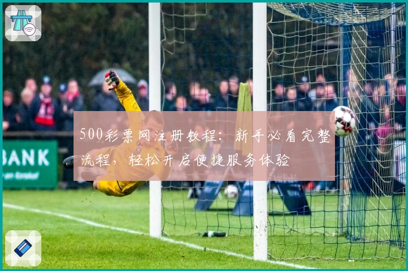 500彩票网注册教程：新手必看完整流程，轻松开启便捷服务体验