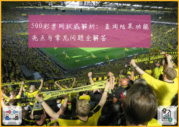 500彩票网权威解析：查询结果功能亮点与常见问题全解答