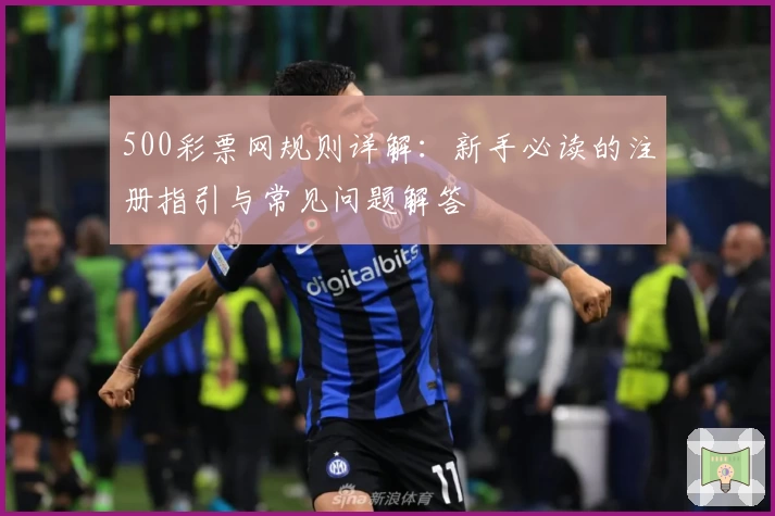 500彩票网规则详解：新手必读的注册指引与常见问题解答