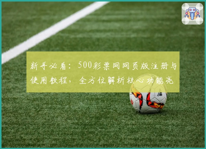新手必看：500彩票网网页版注册与使用教程，全方位解析核心功能亮点