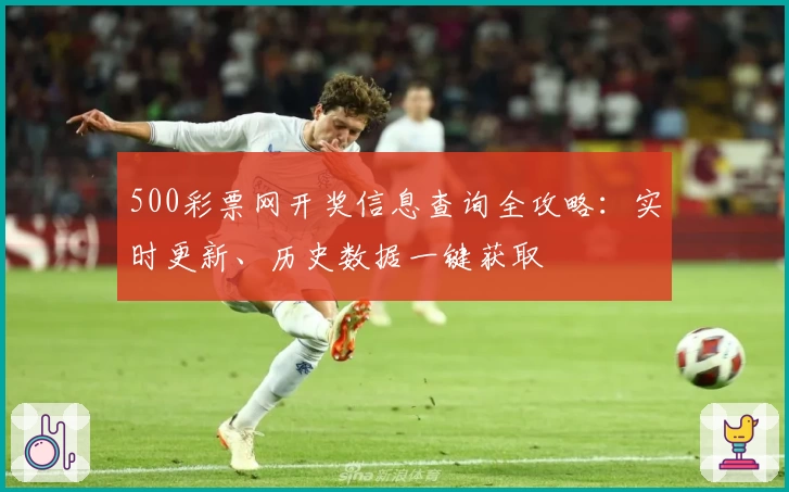 500彩票网开奖信息查询全攻略：实时更新、历史数据一键获取