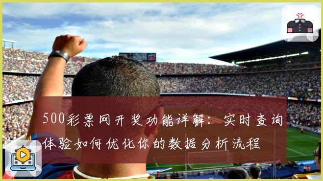 500彩票网开奖功能详解：实时查询体验如何优化你的数据分析流程