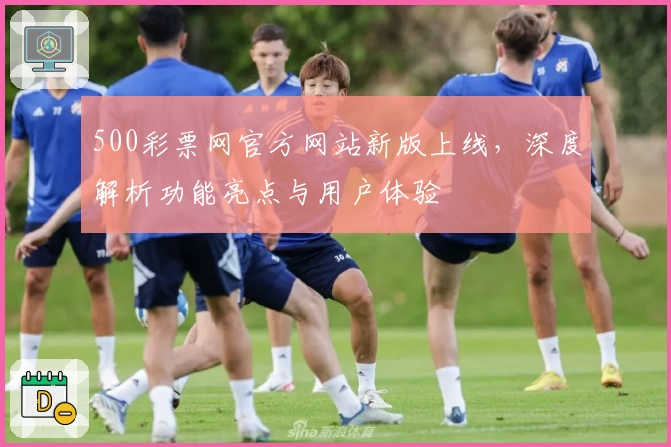 500彩票网官方网站新版上线，深度解析功能亮点与用户体验