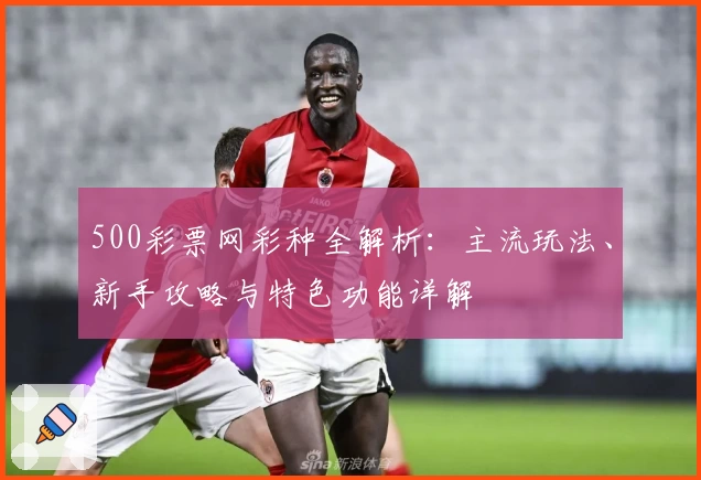 500彩票网彩种全解析：主流玩法、新手攻略与特色功能详解