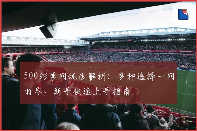 500彩票网玩法解析：多种选择一网打尽，新手快速上手指南