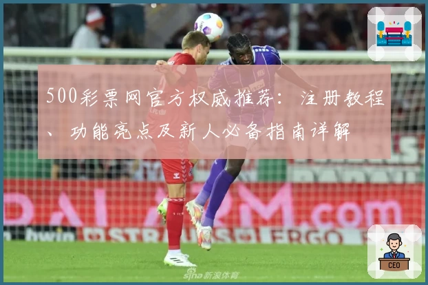 500彩票网官方权威推荐：注册教程、功能亮点及新人必备指南详解