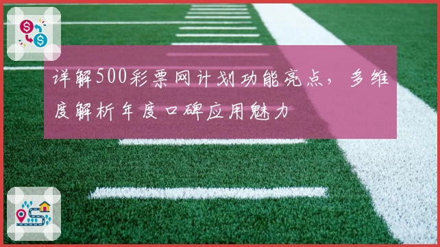 详解500彩票网计划功能亮点，多维度解析年度口碑应用魅力